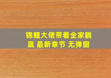 锦鲤大佬带着全家躺赢 最新章节 无弹窗